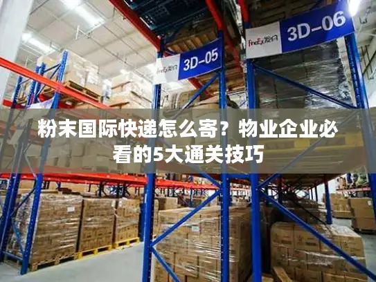 粉末国际快递怎么寄？物业企业必看的5大通关技巧