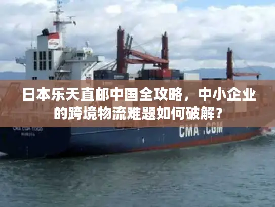 日本乐天直邮中国全攻略，中小企业的跨境物流难题如何破解？