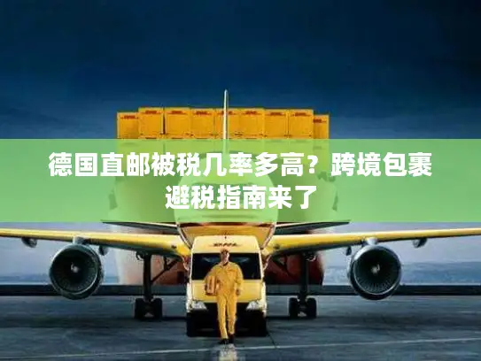 德国直邮被税几率多高？跨境包裹避税指南来了