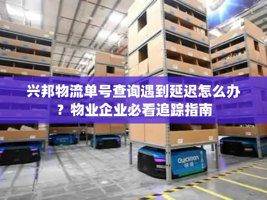 兴邦物流单号查询遇到延迟怎么办？物业企业必看追踪指南