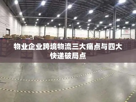 物业企业跨境物流三大痛点与四大快递破局点