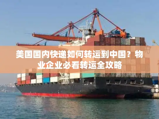 美国国内快递如何转运到中国？物业企业必看转运全攻略