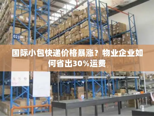 国际小包快递价格暴涨？物业企业如何省出30%运费