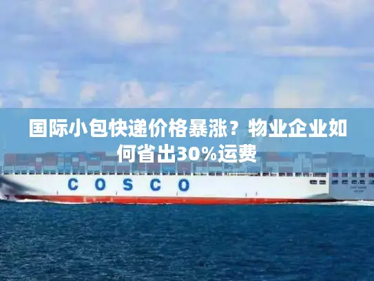 国际小包快递价格暴涨？物业企业如何省出30%运费