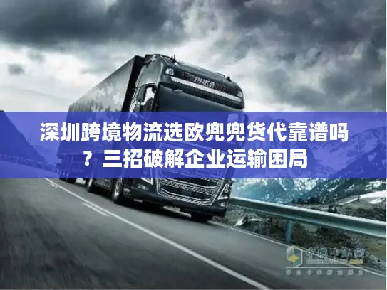 深圳跨境物流选欧兜兜货代靠谱吗？三招破解企业运输困局