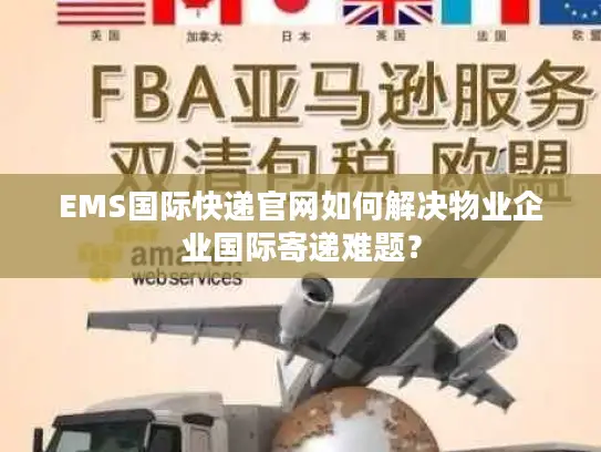 EMS国际快递官网如何解决物业企业国际寄递难题？