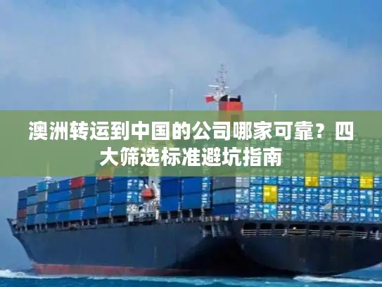 澳洲转运到中国的公司哪家可靠？四大筛选标准避坑指南