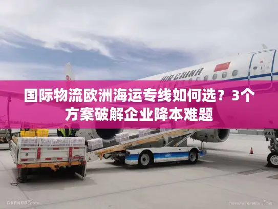 国际物流欧洲海运专线如何选？3个方案破解企业降本难题