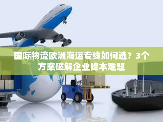国际物流欧洲海运专线如何选？3个方案破解企业降本难题