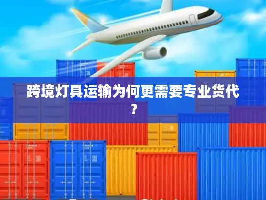 跨境灯具运输为何更需要专业货代？