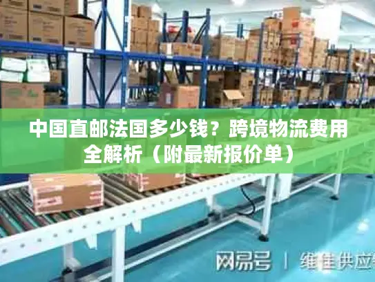 中国直邮法国多少钱？跨境物流费用全解析（附最新报价单）