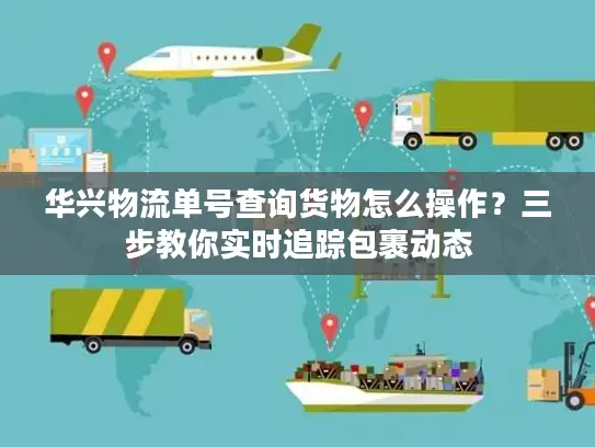 华兴物流单号查询货物怎么操作？三步教你实时追踪包裹动态