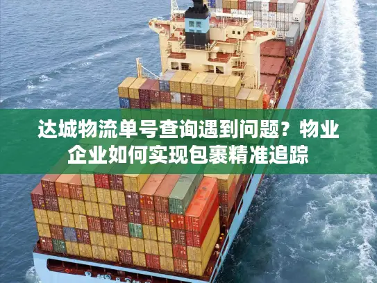 达城物流单号查询遇到问题？物业企业如何实现包裹精准追踪
