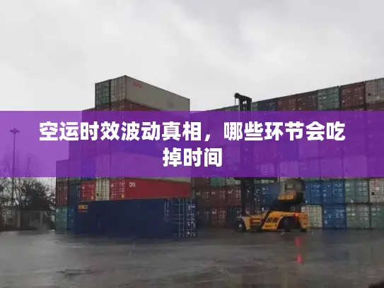 空运时效波动真相，哪些环节会吃掉时间