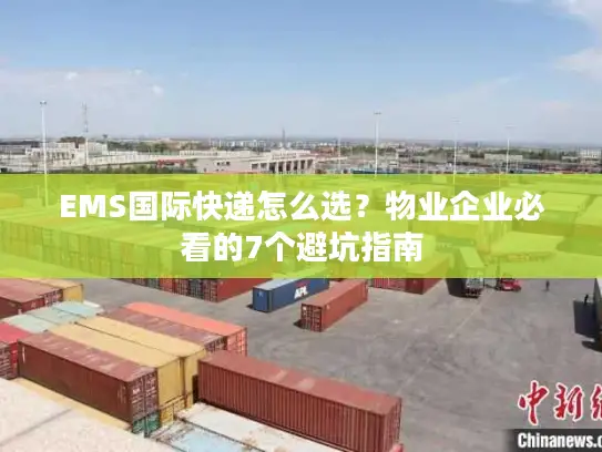 EMS国际快递怎么选？物业企业必看的7个避坑指南