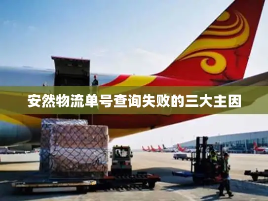 安然物流单号查询失败的三大主因