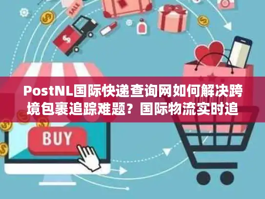 PostNL国际快递查询网如何解决跨境包裹追踪难题？国际物流实时追踪方案解析