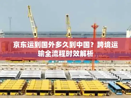 京东运到国外多久到中国？跨境运输全流程时效解析