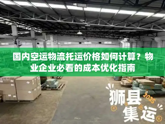 国内空运物流托运价格如何计算？物业企业必看的成本优化指南