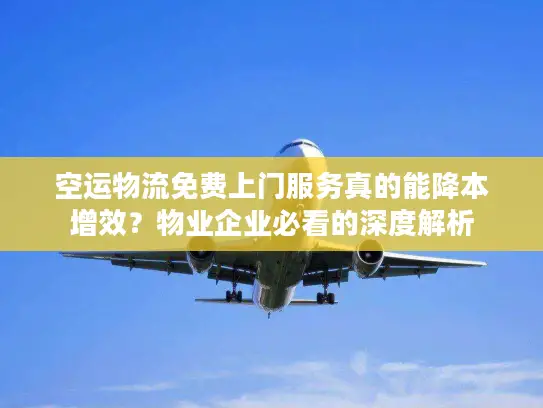 空运物流免费上门服务真的能降本增效？物业企业必看的深度解析