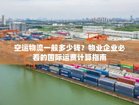 空运物流一般多少钱？物业企业必看的国际运费计算指南