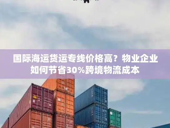 国际海运货运专线价格高？物业企业如何节省30%跨境物流成本