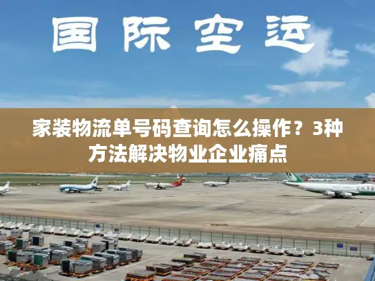 家装物流单号码查询怎么操作？3种方法解决物业企业痛点