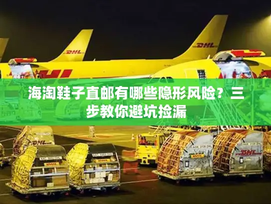 海淘鞋子直邮有哪些隐形风险？三步教你避坑捡漏