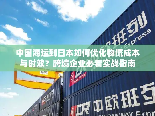 中国海运到日本如何优化物流成本与时效？跨境企业必看实战指南