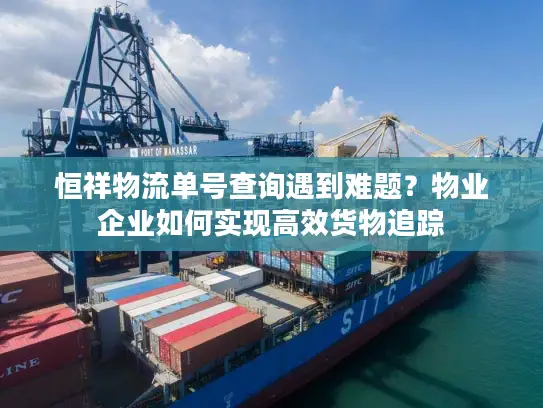 恒祥物流单号查询遇到难题？物业企业如何实现高效货物追踪