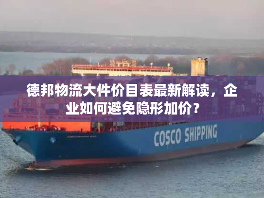 德邦物流大件价目表最新解读,企业如何避免隐形加价? 德邦物流大件价目表最新解读,企业如何避免隐形加价?