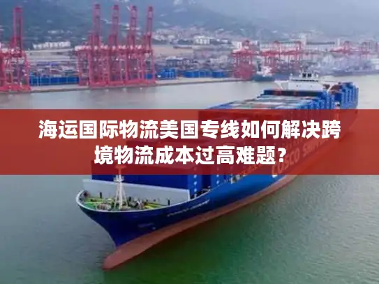 海运国际物流美国专线如何解决跨境物流成本过高难题？