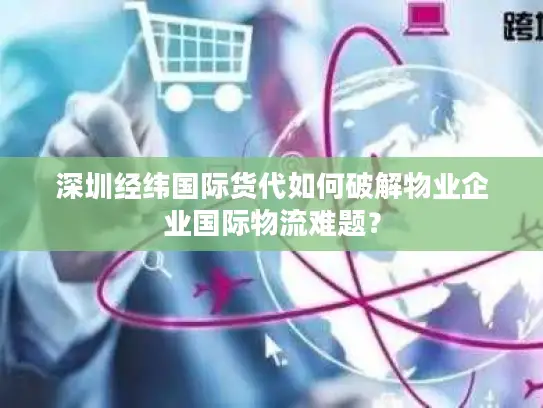 深圳经纬国际货代如何破解物业企业国际物流难题？