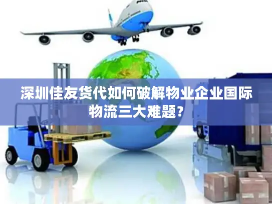 深圳佳友货代如何破解物业企业国际物流三大难题？