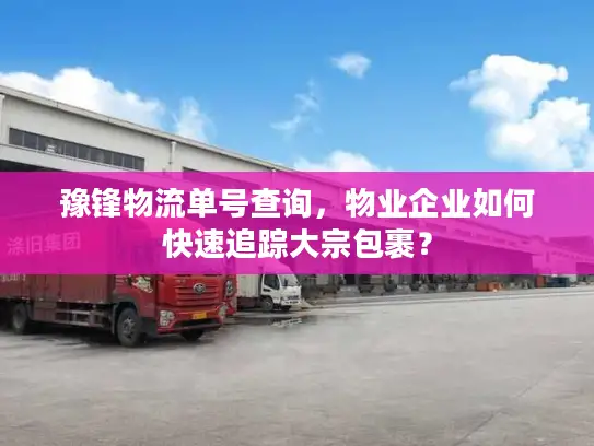 豫锋物流单号查询，物业企业如何快速追踪大宗包裹？