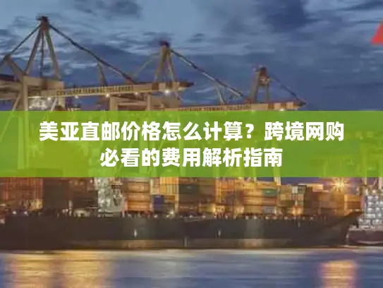美亚直邮价格怎么计算？跨境网购必看的费用解析指南