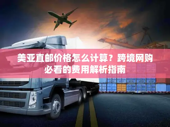 美亚直邮价格怎么计算？跨境网购必看的费用解析指南