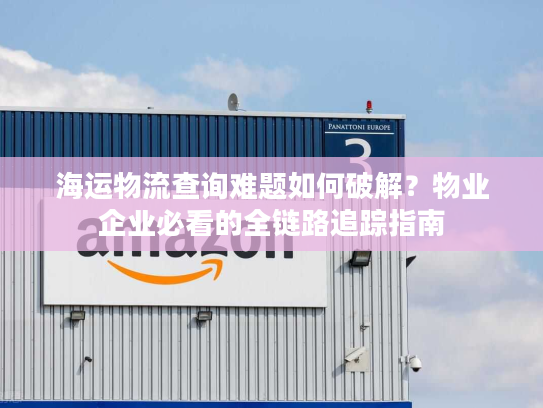 海运物流查询难题如何破解？物业企业必看的全链路追踪指南