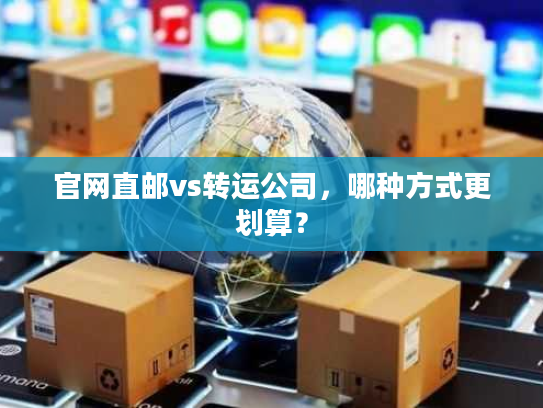 官网直邮vs转运公司,哪种方式更划算? 官网直邮vs转运公司,哪种方式更划算?