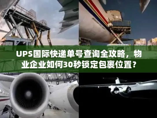 UPS国际快递单号查询全攻略，物业企业如何30秒锁定包裹位置？