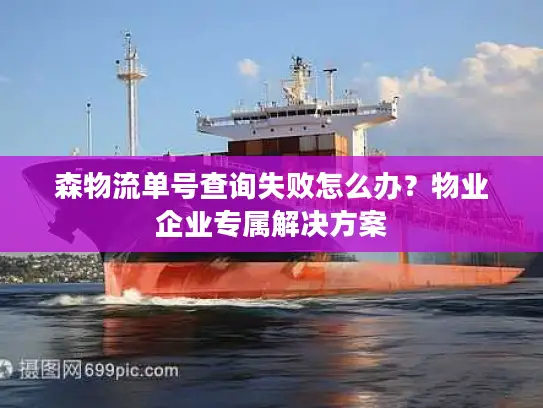 森物流单号查询失败怎么办？物业企业专属解决方案
