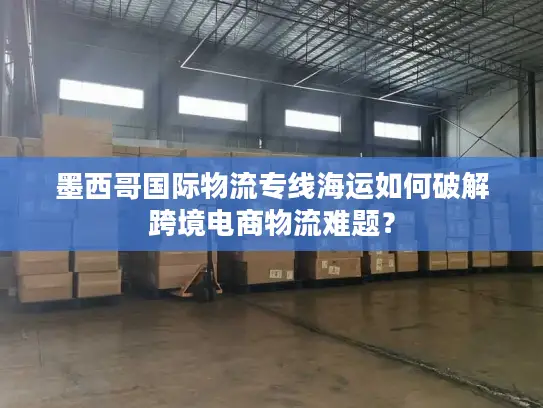 墨西哥国际物流专线海运如何破解跨境电商物流难题？