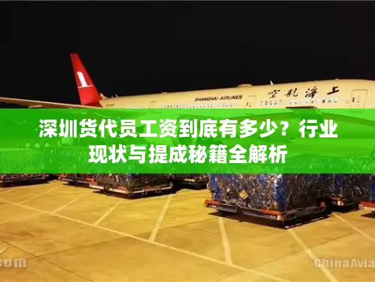 深圳货代员工资到底有多少?行业现状与提成秘籍全解析 深圳货代员工资到底有多少?行业现状与提成秘籍全解析