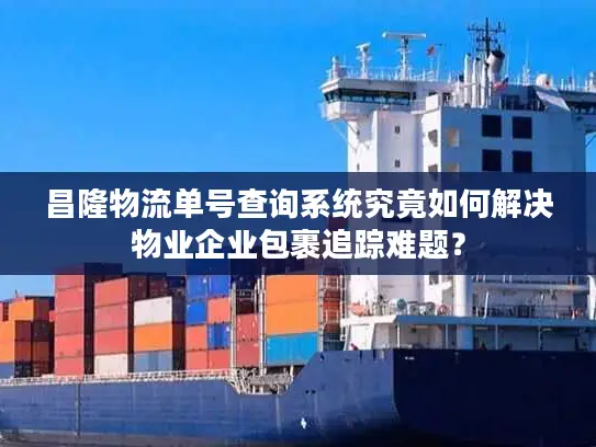 昌隆物流单号查询系统究竟如何解决物业企业包裹追踪难题？