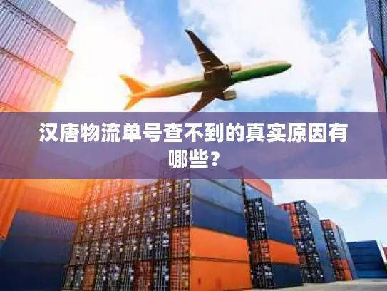 汉唐物流单号查不到的真实原因有哪些？