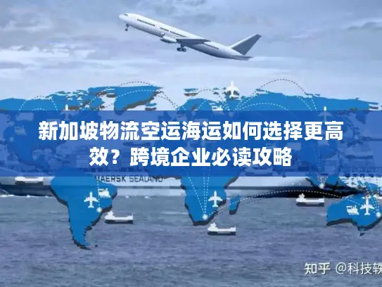 新加坡物流空运海运如何选择更高效？跨境企业必读攻略