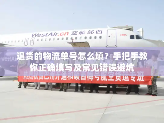 退货的物流单号怎么填？手把手教你正确填写及常见错误避坑