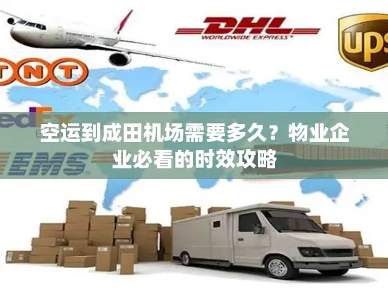 空运到成田机场需要多久？物业企业必看的时效攻略