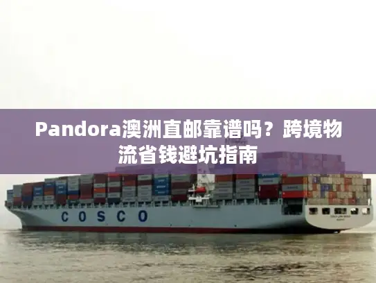 Pandora澳洲直邮靠谱吗？跨境物流省钱避坑指南