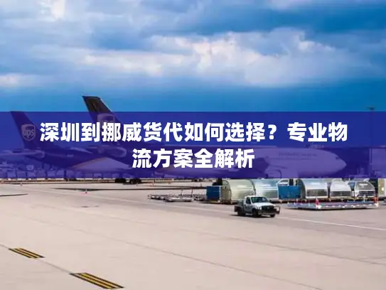 深圳到挪威货代如何选择？专业物流方案全解析